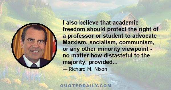 I also believe that academic freedom should protect the right of a professor or student to advocate Marxism, socialism, communism, or any other minority viewpoint - no matter how distasteful to the majority, provided...