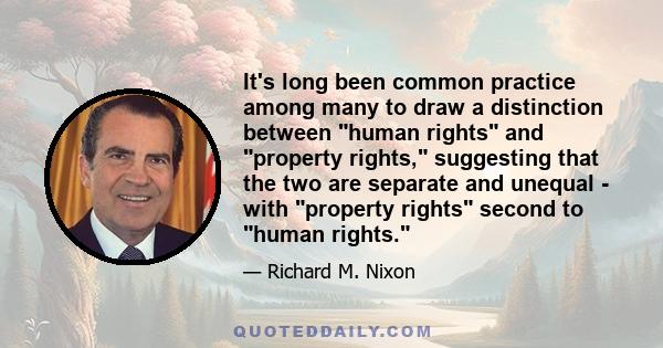 It's long been common practice among many to draw a distinction between human rights and property rights, suggesting that the two are separate and unequal - with property rights second to human rights.