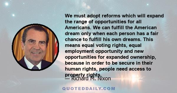 We must adopt reforms which will expand the range of opportunities for all Americans. We can fulfill the American dream only when each person has a fair chance to fulfill his own dreams. This means equal voting rights,