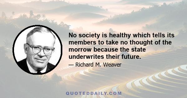 No society is healthy which tells its members to take no thought of the morrow because the state underwrites their future.