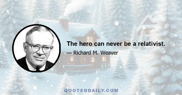 The hero can never be a relativist.