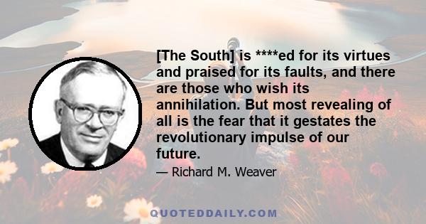 [The South] is ****ed for its virtues and praised for its faults, and there are those who wish its annihilation. But most revealing of all is the fear that it gestates the revolutionary impulse of our future.