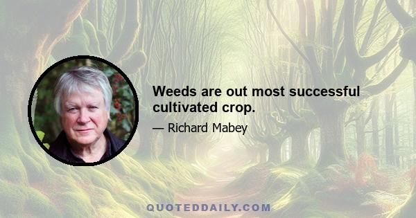 Weeds are out most successful cultivated crop.