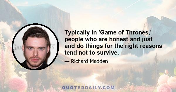 Typically in 'Game of Thrones,' people who are honest and just and do things for the right reasons tend not to survive.