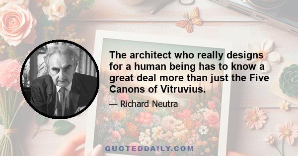 The architect who really designs for a human being has to know a great deal more than just the Five Canons of Vitruvius.