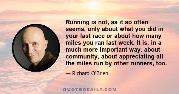 Running is not, as it so often seems, only about what you did in your last race or about how many miles you ran last week. It is, in a much more important way, about community, about appreciating all the miles run by