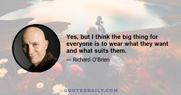 Yes, but I think the big thing for everyone is to wear what they want and what suits them.