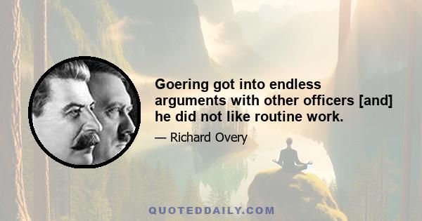Goering got into endless arguments with other officers [and] he did not like routine work.