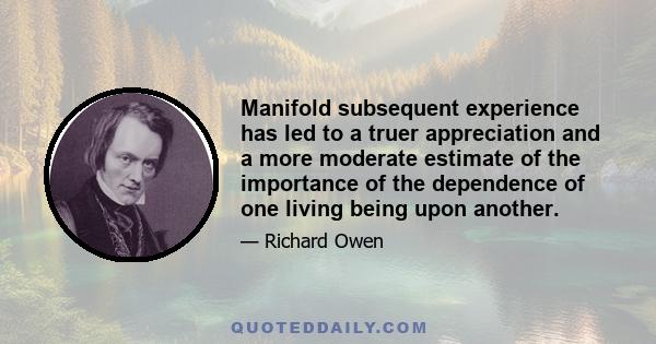 Manifold subsequent experience has led to a truer appreciation and a more moderate estimate of the importance of the dependence of one living being upon another.