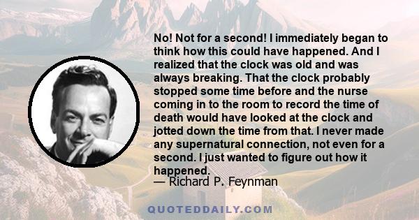 No! Not for a second! I immediately began to think how this could have happened. And I realized that the clock was old and was always breaking. That the clock probably stopped some time before and the nurse coming in to 