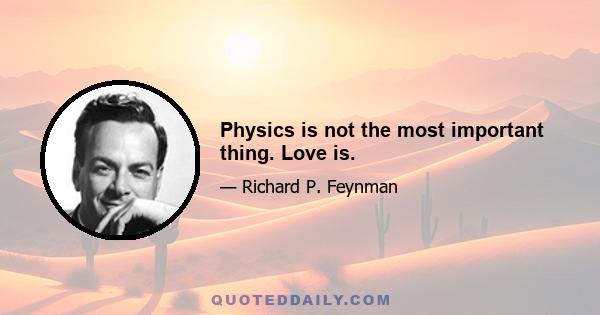 Physics is not the most important thing. Love is.