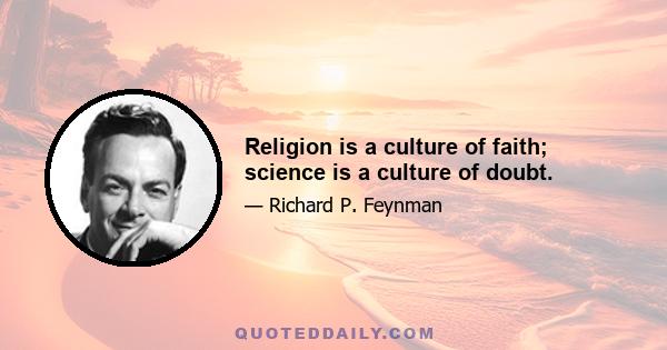 Religion is a culture of faith; science is a culture of doubt.