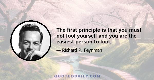 The first principle is that you must not fool yourself and you are the easiest person to fool.