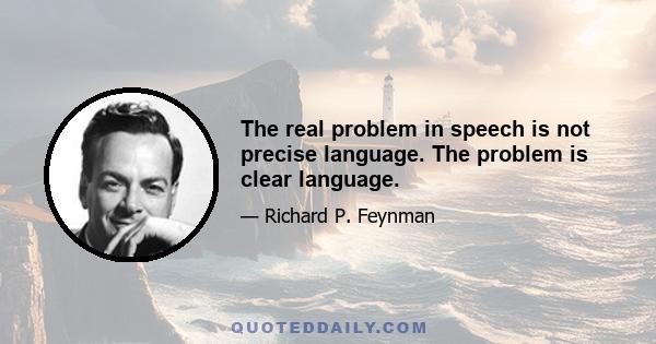 The real problem in speech is not precise language. The problem is clear language.