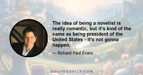 The idea of being a novelist is really romantic, but it's kind of the same as being president of the United States - it's not gonna happen.