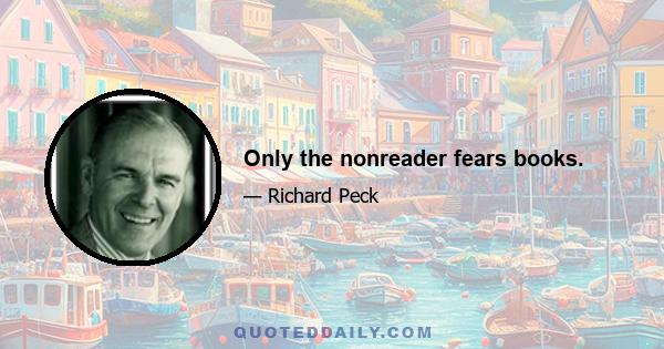 Only the nonreader fears books.