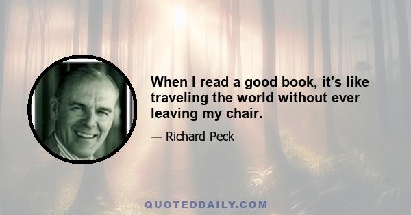 When I read a good book, it's like traveling the world without ever leaving my chair.