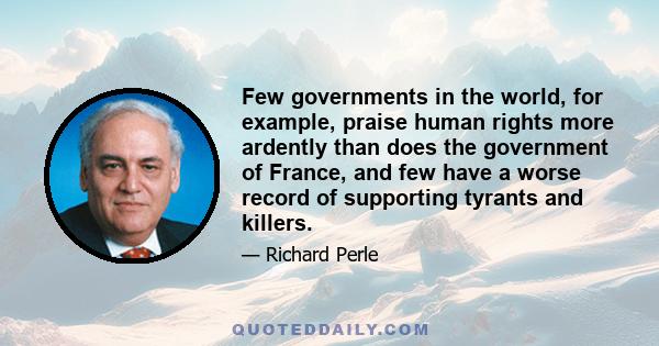 Few governments in the world, for example, praise human rights more ardently than does the government of France, and few have a worse record of supporting tyrants and killers.