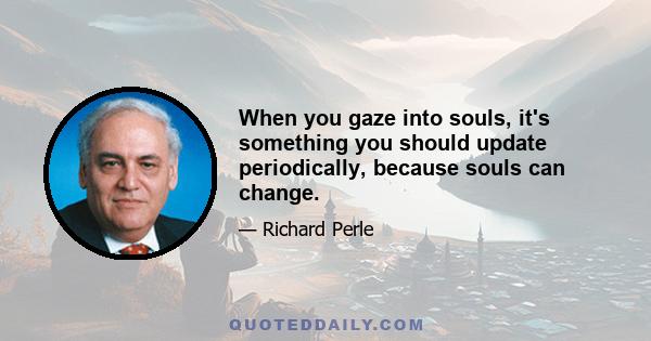 When you gaze into souls, it's something you should update periodically, because souls can change.