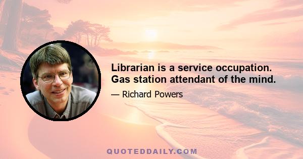 Librarian is a service occupation. Gas station attendant of the mind.