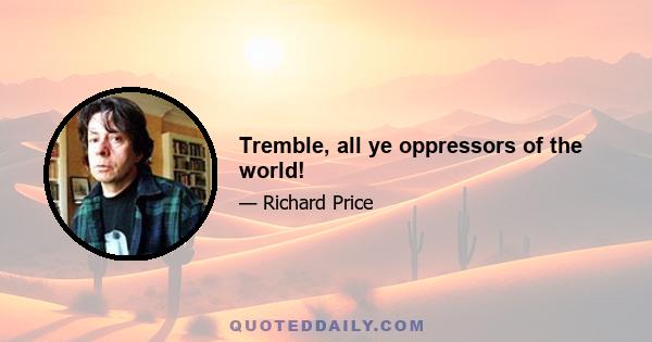 Tremble, all ye oppressors of the world!