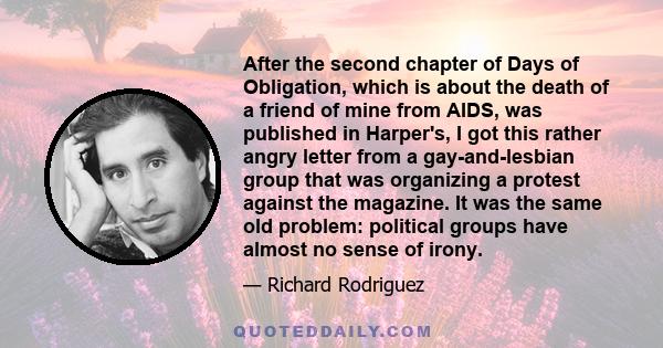 After the second chapter of Days of Obligation, which is about the death of a friend of mine from AIDS, was published in Harper's, I got this rather angry letter from a gay-and-lesbian group that was organizing a