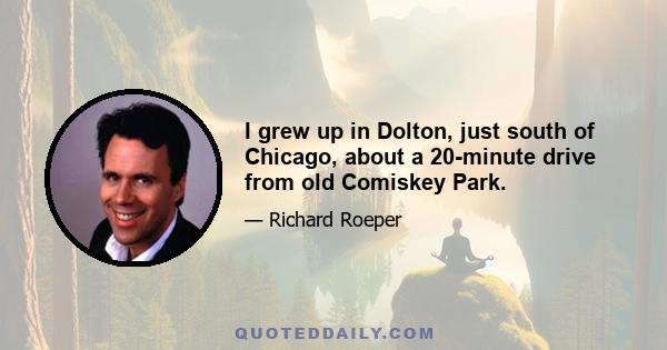 I grew up in Dolton, just south of Chicago, about a 20-minute drive from old Comiskey Park.