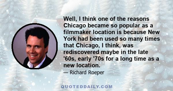 Well, I think one of the reasons Chicago became so popular as a filmmaker location is because New York had been used so many times that Chicago, I think, was rediscovered maybe in the late '60s, early '70s for a long