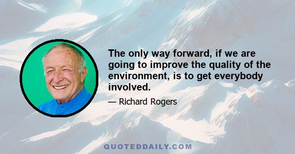 The only way forward, if we are going to improve the quality of the environment, is to get everybody involved.