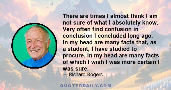 There are times I almost think I am not sure of what I absolutely know. Very often find confusion in conclusion I concluded long ago. In my head are many facts that, as a student, I have studied to procure. In my head