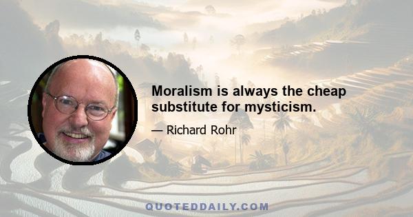 Moralism is always the cheap substitute for mysticism.