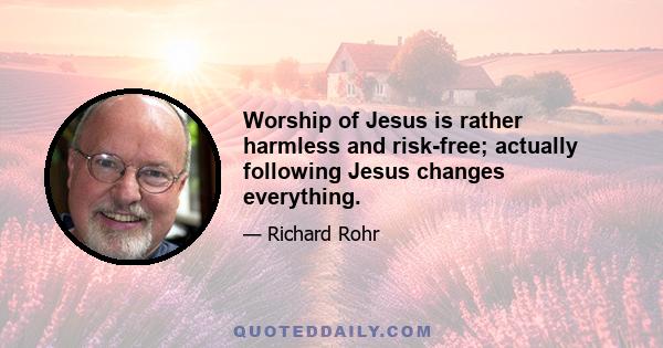 Worship of Jesus is rather harmless and risk-free; actually following Jesus changes everything.