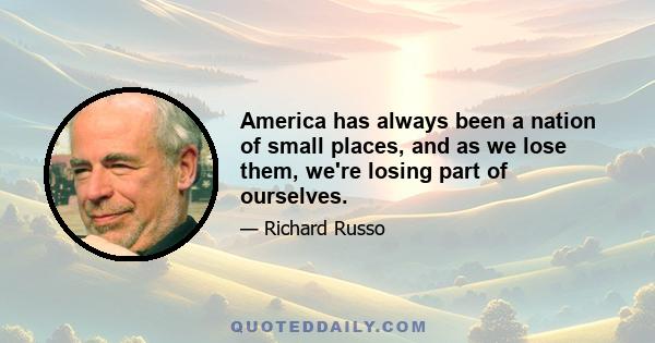 America has always been a nation of small places, and as we lose them, we're losing part of ourselves.