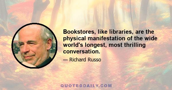 Bookstores, like libraries, are the physical manifestation of the wide world's longest, most thrilling conversation.