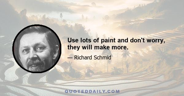 Use lots of paint and don't worry, they will make more.