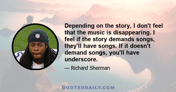 Depending on the story, I don't feel that the music is disappearing. I feel if the story demands songs, they'll have songs. If it doesn't demand songs, you'll have underscore.