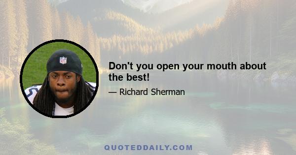 Don't you open your mouth about the best!