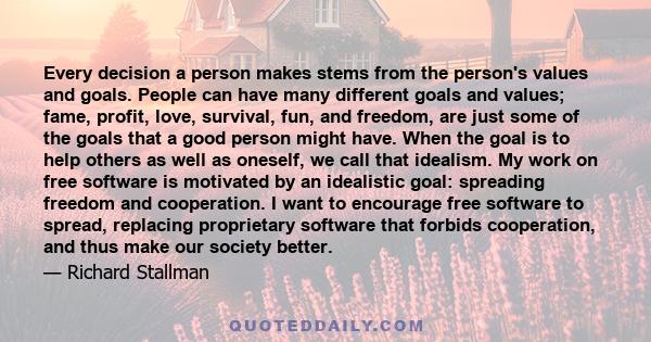 Every decision a person makes stems from the person's values and goals. People can have many different goals and values; fame, profit, love, survival, fun, and freedom, are just some of the goals that a good person