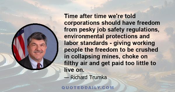 Time after time we're told corporations should have freedom from pesky job safety regulations, environmental protections and labor standards - giving working people the freedom to be crushed in collapsing mines, choke