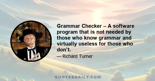 Grammar Checker – A software program that is not needed by those who know grammar and virtually useless for those who don’t.