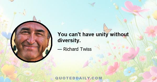 You can't have unity without diversity.