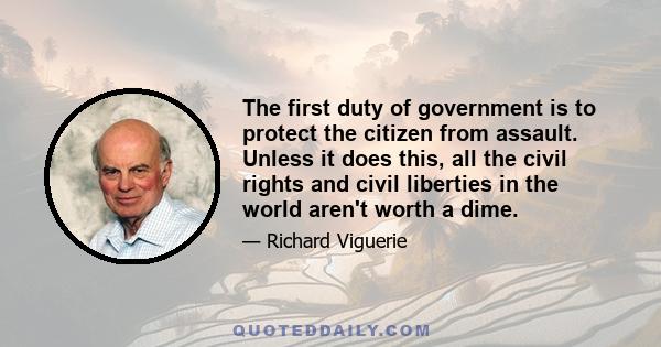 The first duty of government is to protect the citizen from assault. Unless it does this, all the civil rights and civil liberties in the world aren't worth a dime.