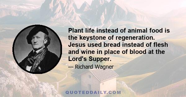 Plant life instead of animal food is the keystone of regeneration. Jesus used bread instead of flesh and wine in place of blood at the Lord's Supper.