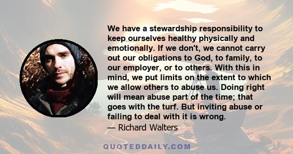 We have a stewardship responsibility to keep ourselves healthy physically and emotionally. If we don't, we cannot carry out our obligations to God, to family, to our employer, or to others. With this in mind, we put