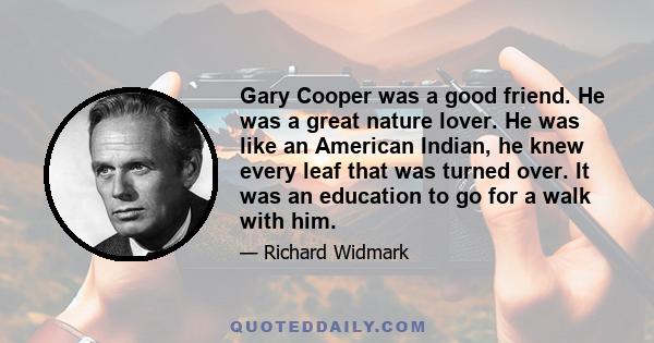 Gary Cooper was a good friend. He was a great nature lover. He was like an American Indian, he knew every leaf that was turned over. It was an education to go for a walk with him.