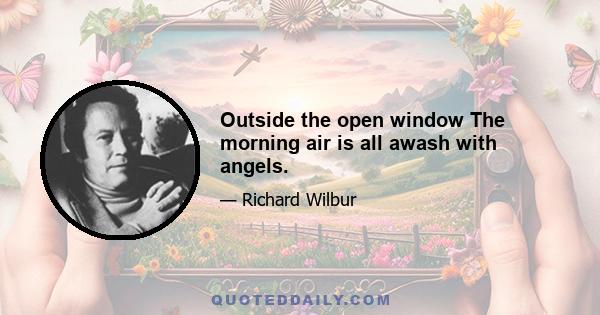 Outside the open window The morning air is all awash with angels.