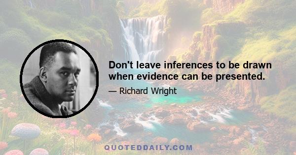 Don't leave inferences to be drawn when evidence can be presented.
