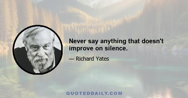 Never say anything that doesn't improve on silence.