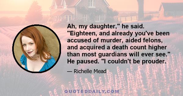 Ah, my daughter,ʺ he said. ʺEighteen, and already youʹve been accused of murder, aided felons, and acquired a death count higher than most guardians will ever see.ʺ He paused. ʺI couldnʹt be prouder.