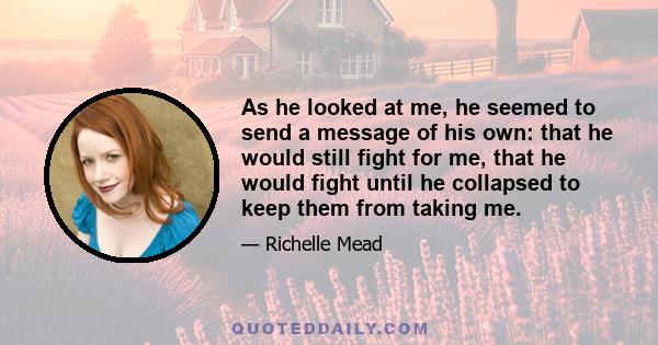 As he looked at me, he seemed to send a message of his own: that he would still fight for me, that he would fight until he collapsed to keep them from taking me.